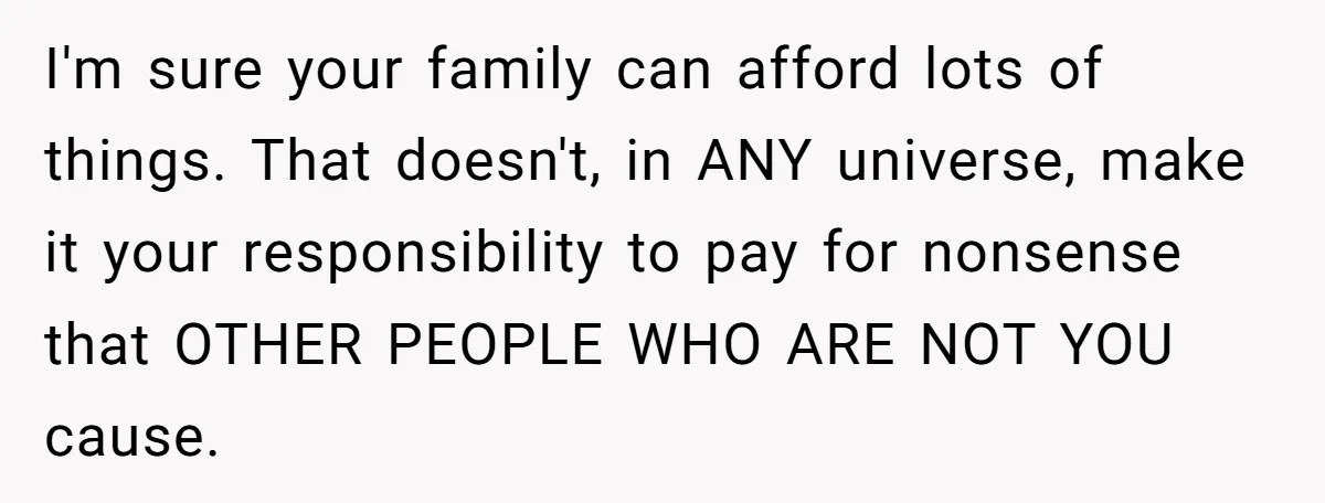 She Let Her Sister-in-Law Use the Family Estate for a Wedding. Now They’re Headed to Court Over $1,000 in Damage. I'm sure your family can afford lots of things. That doesn't, in ANY universe, make it your responsibility to pay for nonsense that OTHER PEOPLE WHO ARE NOT YOU cause.