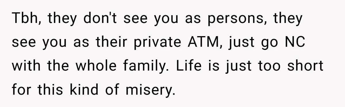She Let Her Sister-in-Law Use the Family Estate for a Wedding. Now They’re Headed to Court Over $1,000 in Damage. Tbh, they don't see you as persons, they see you as their private ATM, just go NC with the whole family. Life is just too short for this kind of...