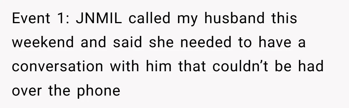 Event 1: JNMIL called my husband this weekend and said she needed to have a conversation with him that couldn’t be had over the phone