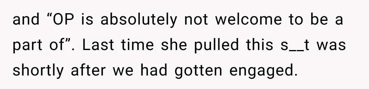 and “OP is absolutely not welcome to be a part of”. Last time she pulled this s__t was shortly after we had gotten engaged.