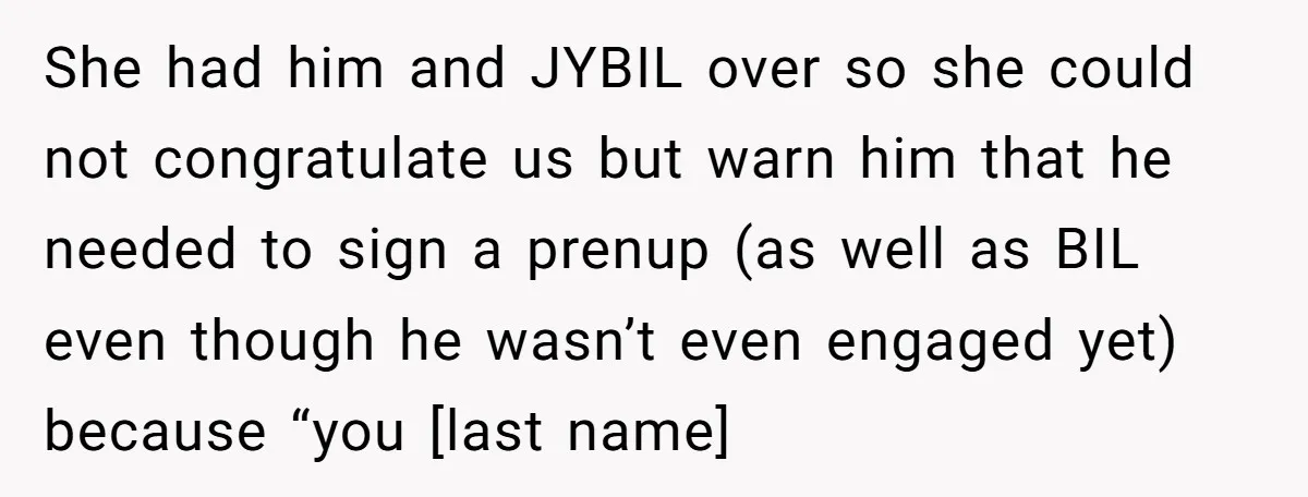 She had him and JYBIL over so she could not congratulate us but warn him that he needed to sign a prenup (as well as BIL even though he wasn’t...