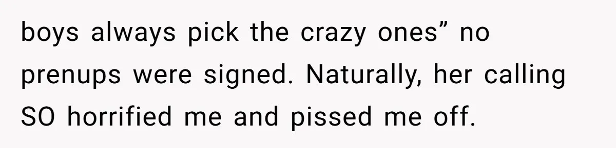 boys always pick the crazy ones” no prenups were signed. Naturally, her calling SO horrified me and pissed me off.