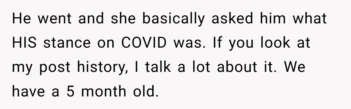 He went and she basically asked him what HIS stance on COVID was. If you look at my post history, I talk a lot about it. We have a 5...