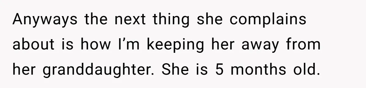 Anyways the next thing she complains about is how I’m keeping her away from her granddaughter. She is 5 months old.