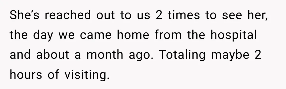 She’s reached out to us 2 times to see her, the day we came home from the hospital and about a month ago. Totaling maybe 2 hours of visiting.