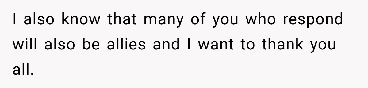 I also know that many of you who respond will also be allies and I want to thank you all.