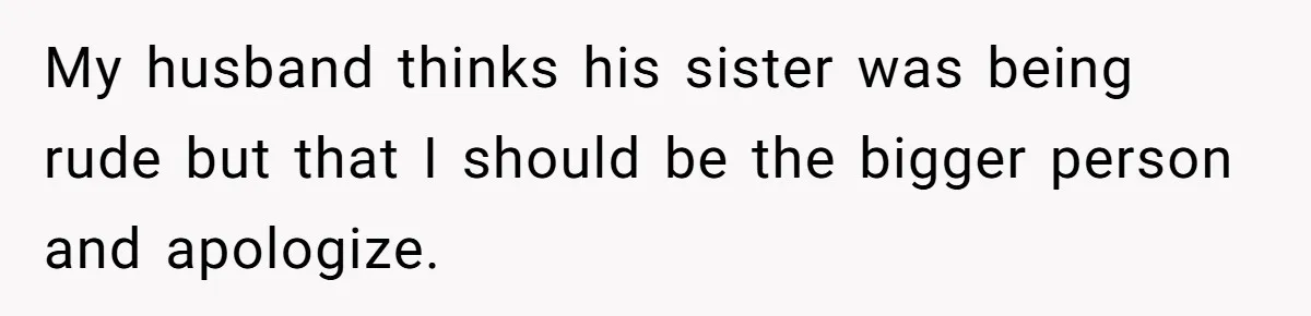 She Mom-Shamed Her Sister-in-Law at Dinner. The Clapback Left the Table Silent. My husband thinks his sister was being rude but that I should be the bigger person and apologize.