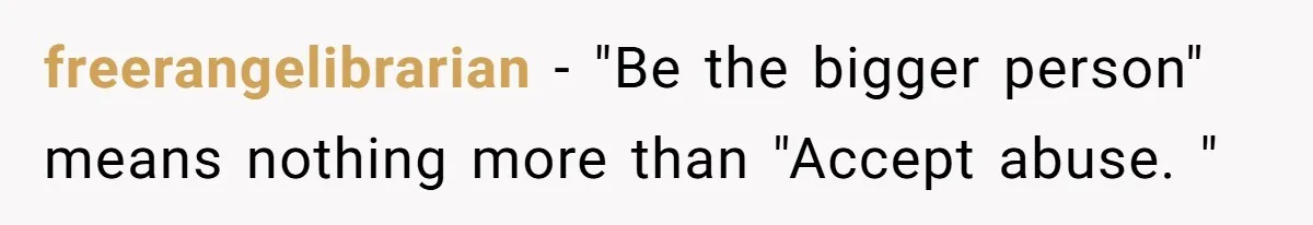 She Mom-Shamed Her Sister-in-Law at Dinner. The Clapback Left the Table Silent. freerangelibrarian − "Be the bigger person" means nothing more than "Accept abuse. "
