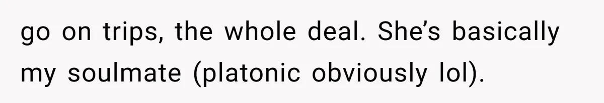 She Thought Asking Why She Was Being Excluded Was Reasonable. Her Best Friend Thought It Was “Intense.” go on trips, the whole deal. She’s basically my soulmate (platonic obviously lol).