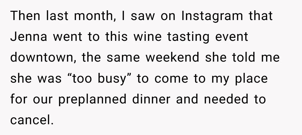 She Thought Asking Why She Was Being Excluded Was Reasonable. Her Best Friend Thought It Was “Intense.” Then last month, I saw on Instagram that Jenna went to this wine tasting event downtown, the same weekend she told me she was “too busy” to come to my...