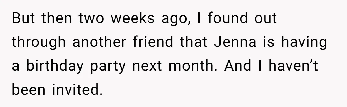 She Thought Asking Why She Was Being Excluded Was Reasonable. Her Best Friend Thought It Was “Intense.” But then two weeks ago, I found out through another friend that Jenna is having a birthday party next month. And I haven’t been invited.