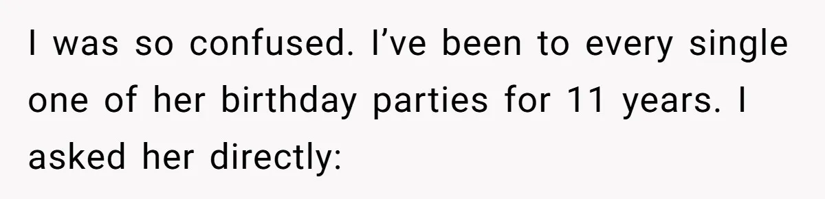 She Thought Asking Why She Was Being Excluded Was Reasonable. Her Best Friend Thought It Was “Intense.” I was so confused. I’ve been to every single one of her birthday parties for 11 years. I asked her directly: