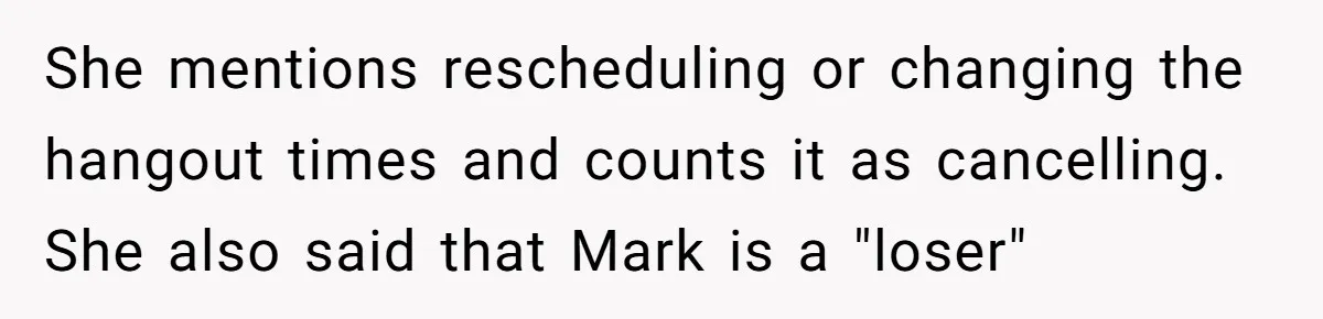 She Thought Asking Why She Was Being Excluded Was Reasonable. Her Best Friend Thought It Was “Intense.” She mentions rescheduling or changing the hangout times and counts it as cancelling. She also said that Mark is a "loser"