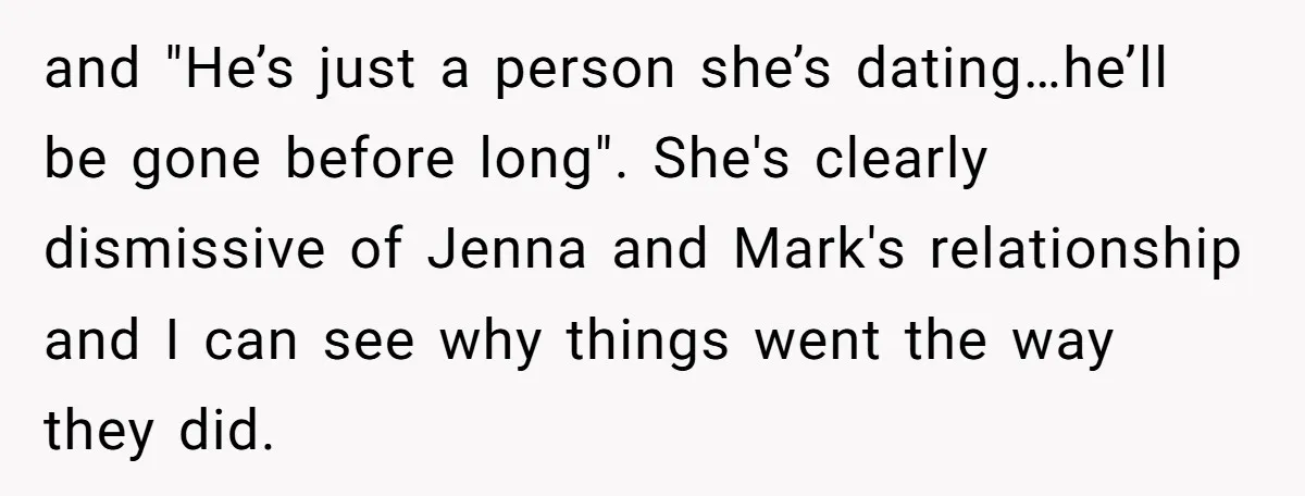 She Thought Asking Why She Was Being Excluded Was Reasonable. Her Best Friend Thought It Was “Intense.” and "He’s just a person she’s dating…he’ll be gone before long". She's clearly dismissive of Jenna and Mark's relationship and I can see why things went the way they did.