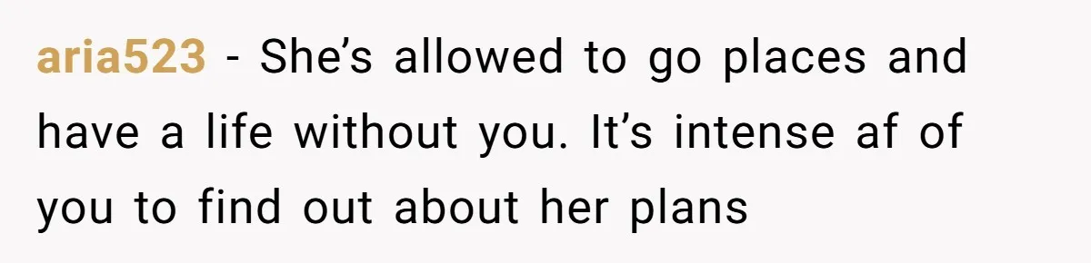 She Thought Asking Why She Was Being Excluded Was Reasonable. Her Best Friend Thought It Was “Intense.” aria523 − She’s allowed to go places and have a life without you. It’s intense af of you to find out about her plans