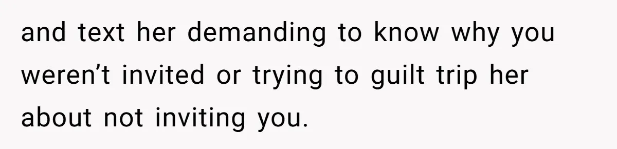 She Thought Asking Why She Was Being Excluded Was Reasonable. Her Best Friend Thought It Was “Intense.” and text her demanding to know why you weren’t invited or trying to guilt trip her about not inviting you.