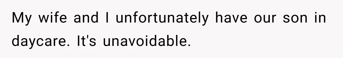 My wife and I unfortunately have our son in daycare. It's unavoidable.