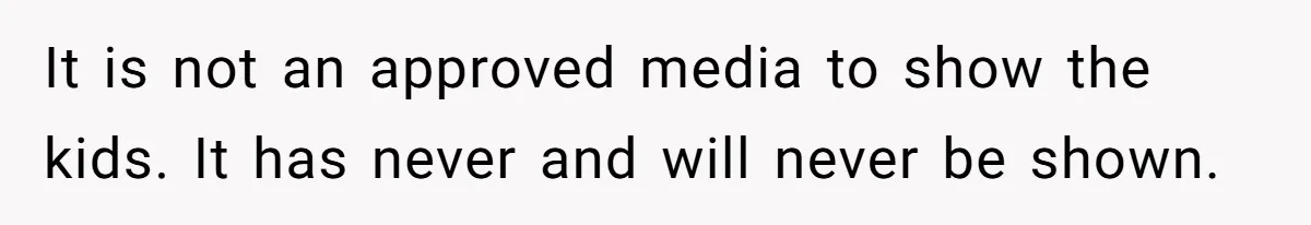 It is not an approved media to show the kids. It has never and will never be shown.