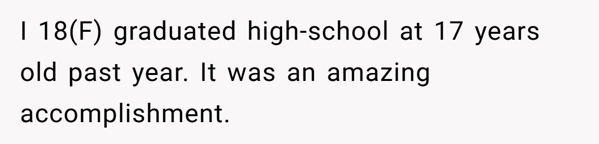 I 18(F) graduated high-school at 17 years old past year. It was an amazing accomplishment.