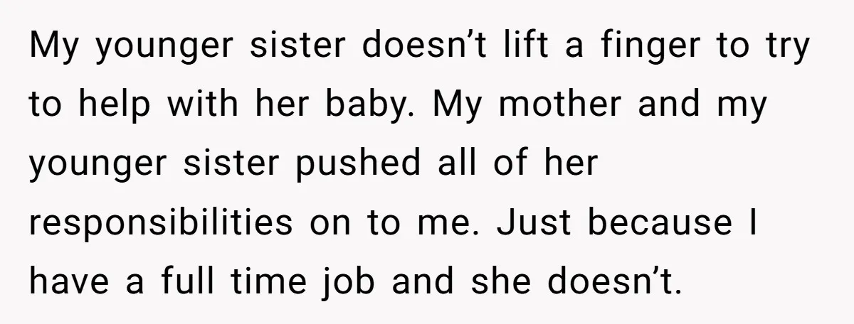 My younger sister doesn’t lift a finger to try to help with her baby. My mother and my younger sister pushed all of her responsibilities on to me. Just because...