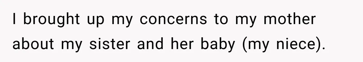 I brought up my concerns to my mother about my sister and her baby (my niece).