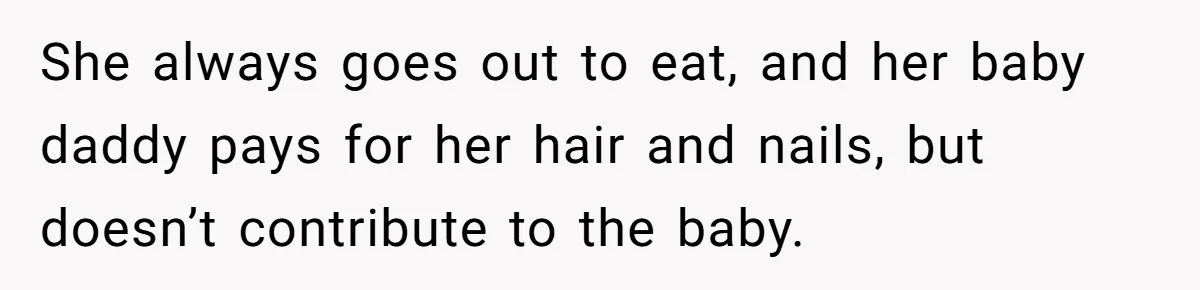 She always goes out to eat, and her baby daddy pays for her hair and nails, but doesn’t contribute to the baby.