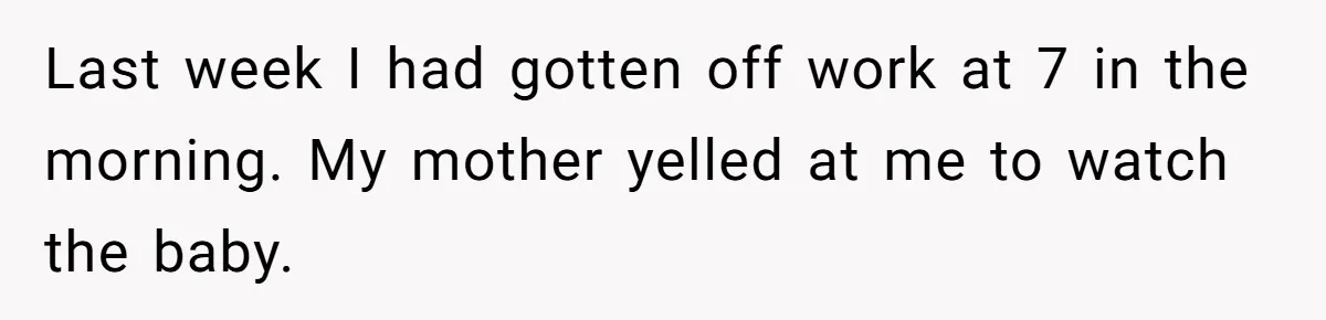 Last week I had gotten off work at 7 in the morning. My mother yelled at me to watch the baby.