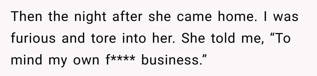 Then the night after she came home. I was furious and tore into her. She told me, “To mind my own f**** business.”