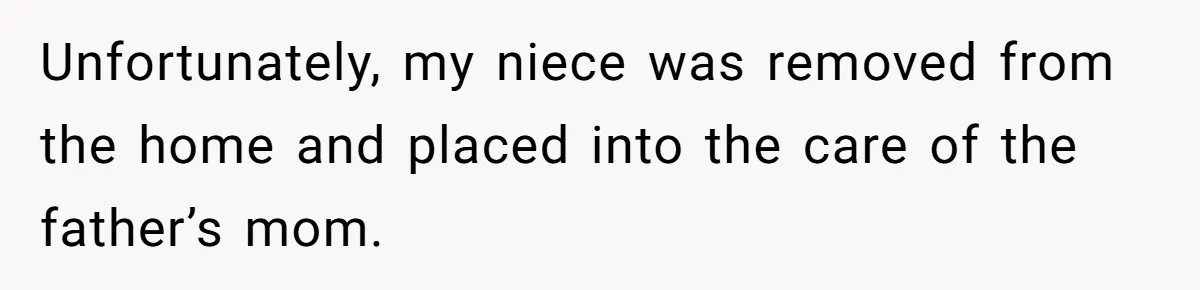 Unfortunately, my niece was removed from the home and placed into the care of the father’s mom.