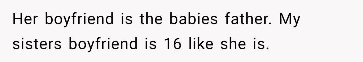 Her boyfriend is the babies father. My sisters boyfriend is 16 like she is.