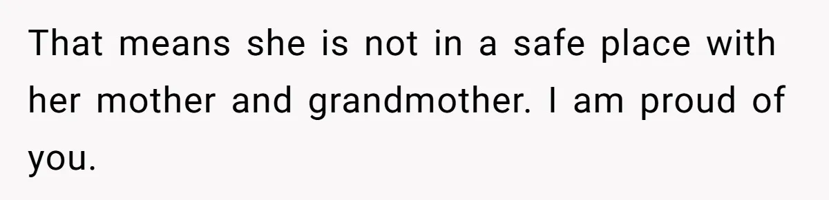 That means she is not in a safe place with her mother and grandmother. I am proud of you.