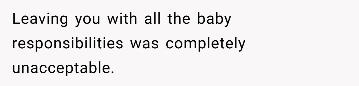 Leaving you with all the baby responsibilities was completely unacceptable.
