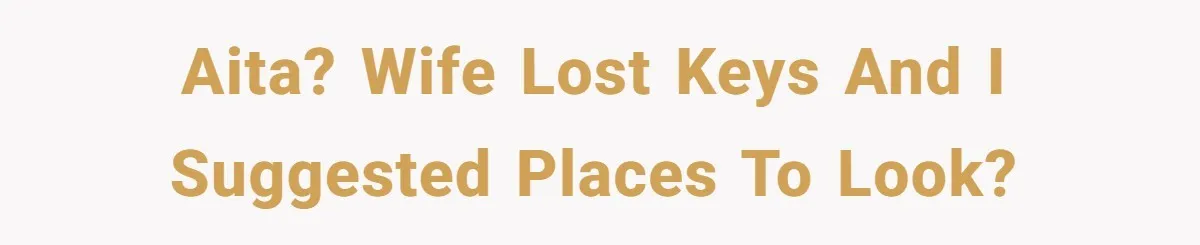 AITA? Wife lost keys and I suggested places to look?