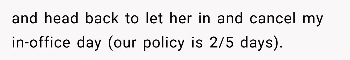 and head back to let her in and cancel my in-office day (our policy is 2/5 days).