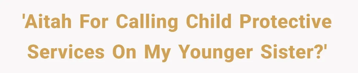 'AITAH for calling Child Protective Services on my younger sister?'