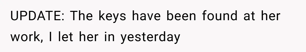 UPDATE: The keys have been found at her work, I let her in yesterday