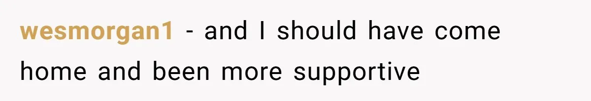 wesmorgan1 − and I should have come home and been more supportive
