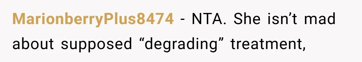 MarionberryPlus8474 − NTA. She isn’t mad about supposed “degrading” treatment,