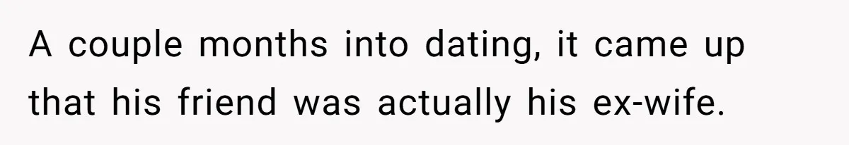 A couple months into dating, it came up that his friend was actually his ex-wife.