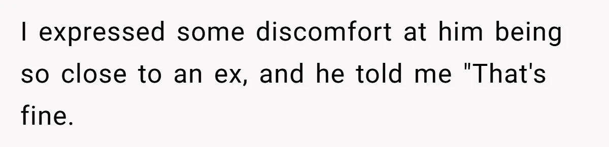 I expressed some discomfort at him being so close to an ex, and he told me "That's fine.