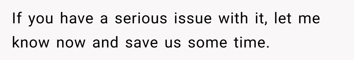 If you have a serious issue with it, let me know now and save us some time.