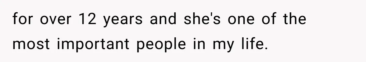 for over 12 years and she's one of the most important people in my life.