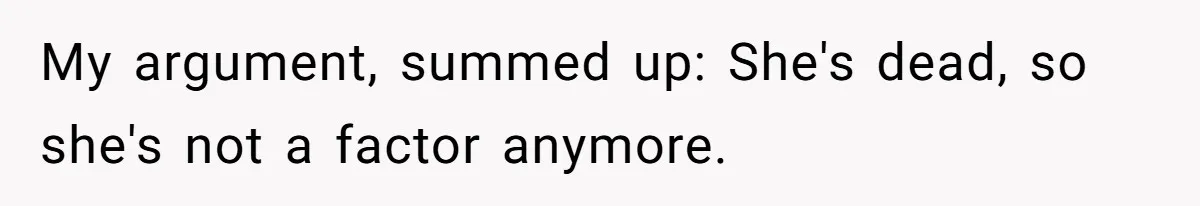 My argument, summed up: She's dead, so she's not a factor anymore.