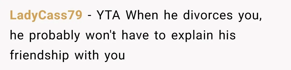 LadyCass79 − YTA When he divorces you, he probably won't have to explain his friendship with you
