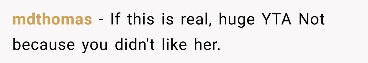 mdthomas − If this is real, huge YTA Not because you didn't like her.