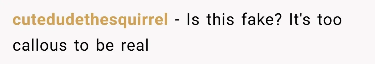 cutedudethesquirrel − Is this fake? It's too callous to be real