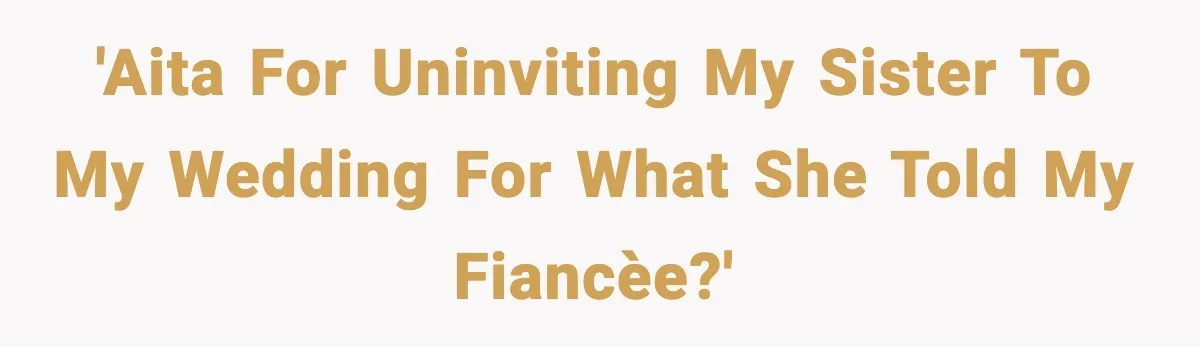 Sister Tells Bride To Cover Burn Scar, Groom Uninvites Her From The Wedding 'AITA for uninviting my sister to my wedding for what she told my fiancèe?'