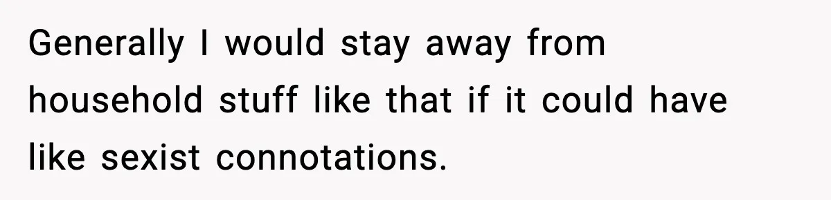 Generally I would stay away from household stuff like that if it could have like sexist connotations.
