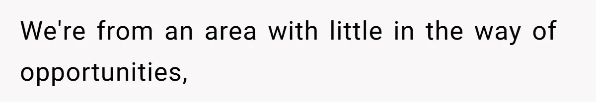 We're from an area with little in the way of opportunities,