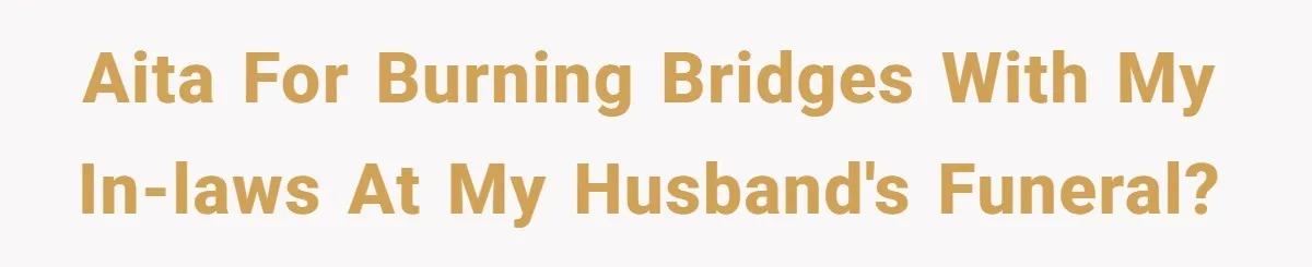 AITA for burning bridges with my in-laws at my husband's funeral?